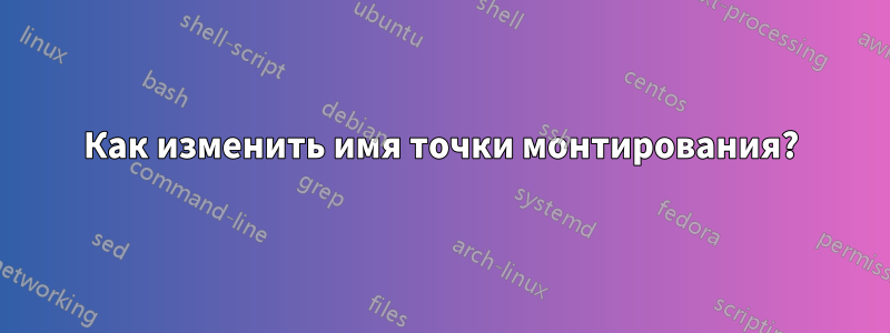 Как изменить имя точки монтирования?