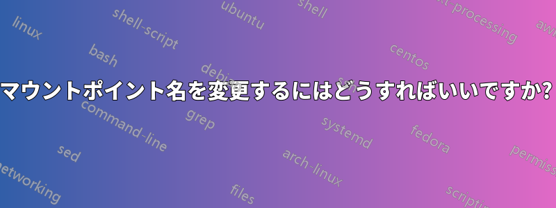 マウントポイント名を変更するにはどうすればいいですか?