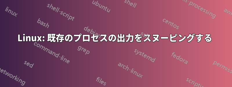 Linux: 既存のプロセスの出力をスヌーピングする