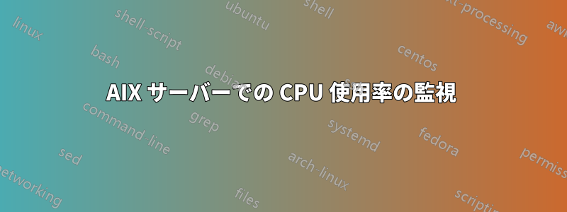 AIX サーバーでの CPU 使用率の監視