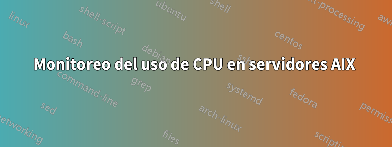 Monitoreo del uso de CPU en servidores AIX