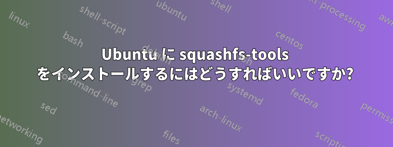 Ubuntu に squashfs-tools をインストールするにはどうすればいいですか?