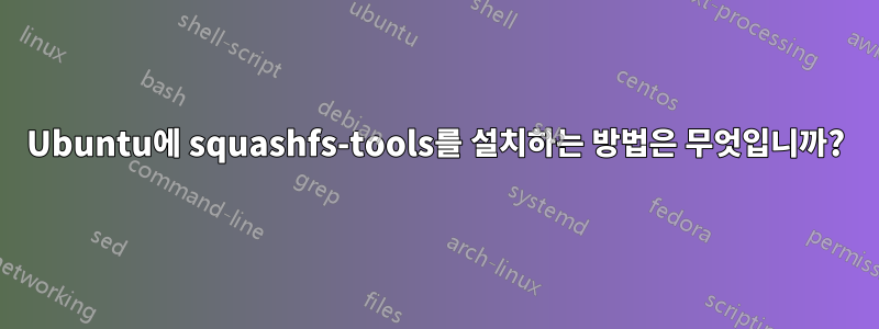 Ubuntu에 squashfs-tools를 설치하는 방법은 무엇입니까?