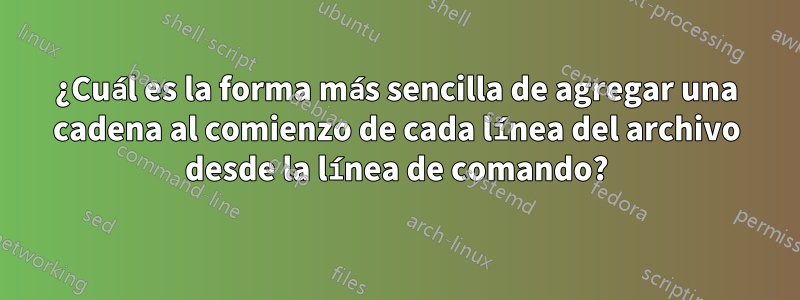 ¿Cuál es la forma más sencilla de agregar una cadena al comienzo de cada línea del archivo desde la línea de comando?