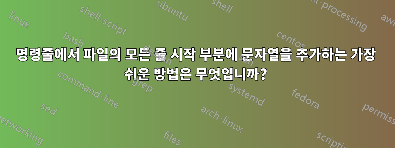 명령줄에서 파일의 모든 줄 시작 부분에 문자열을 추가하는 가장 쉬운 방법은 무엇입니까?