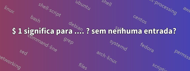 $ 1 significa para .... ? sem nenhuma entrada?