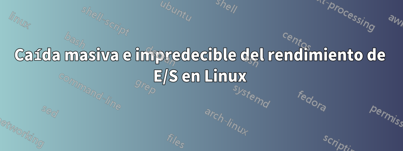 Caída masiva e impredecible del rendimiento de E/S en Linux