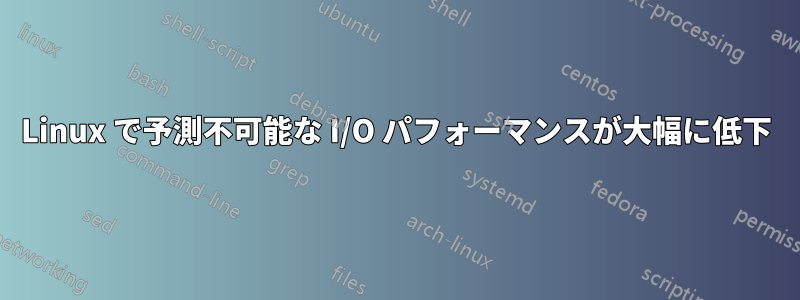 Linux で予測不可能な I/O パフォーマンスが大幅に低下