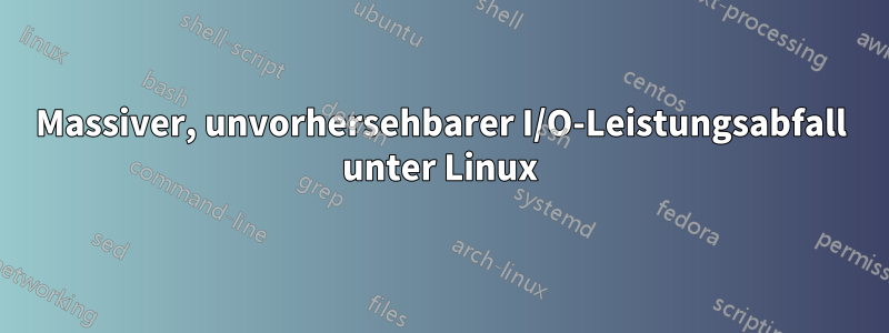 Massiver, unvorhersehbarer I/O-Leistungsabfall unter Linux