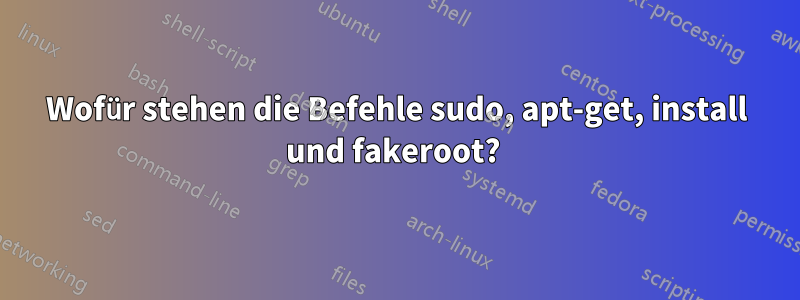 Wofür stehen die Befehle sudo, apt-get, install und fakeroot? 