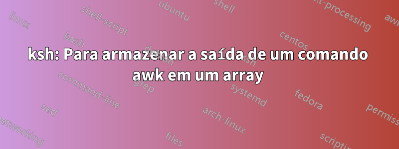 ksh: Para armazenar a saída de um comando awk em um array