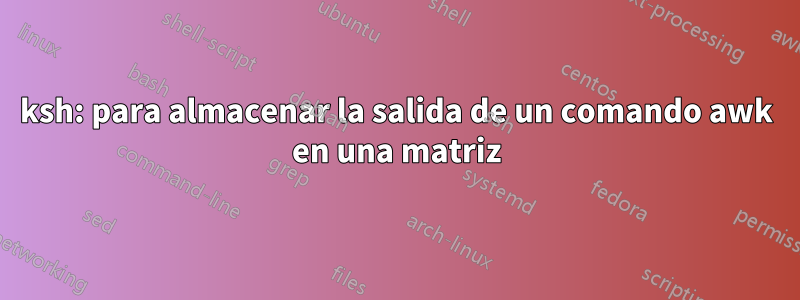 ksh: para almacenar la salida de un comando awk en una matriz