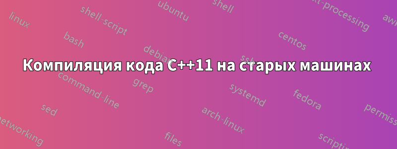 Компиляция кода C++11 на старых машинах