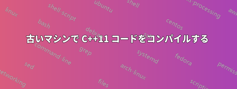 古いマシンで C++11 コードをコンパイルする