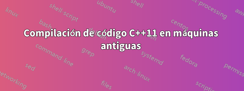 Compilación de código C++11 en máquinas antiguas