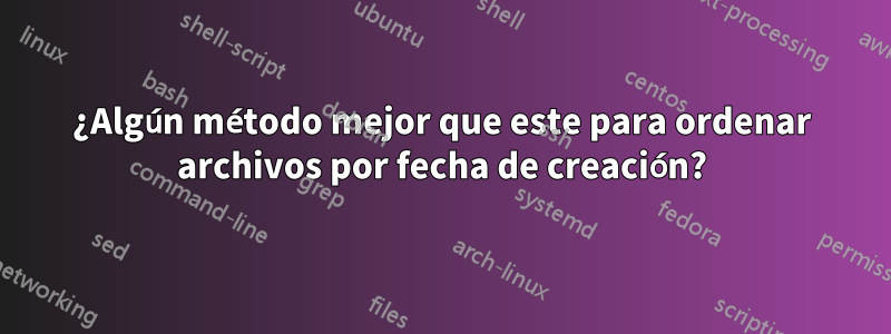 ¿Algún método mejor que este para ordenar archivos por fecha de creación?