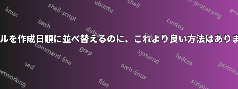 ファイルを作成日順に並べ替えるのに、これより良い方法はありますか?