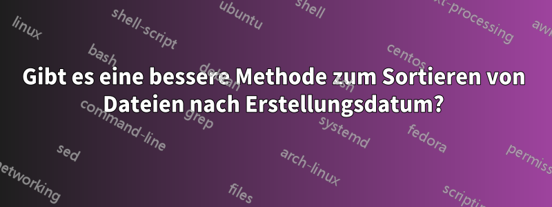 Gibt es eine bessere Methode zum Sortieren von Dateien nach Erstellungsdatum?