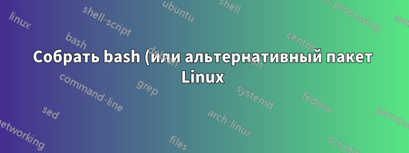 Собрать bash (или альтернативный пакет Linux) с пользовательским именем двоичного файла/документа