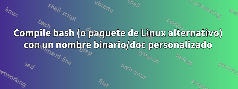 Compile bash (o paquete de Linux alternativo) con un nombre binario/doc personalizado