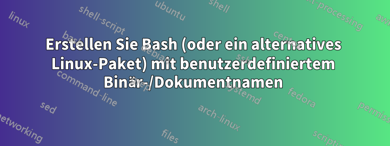 Erstellen Sie Bash (oder ein alternatives Linux-Paket) mit benutzerdefiniertem Binär-/Dokumentnamen