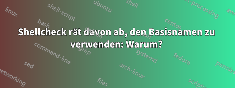 Shellcheck rät davon ab, den Basisnamen zu verwenden: Warum?