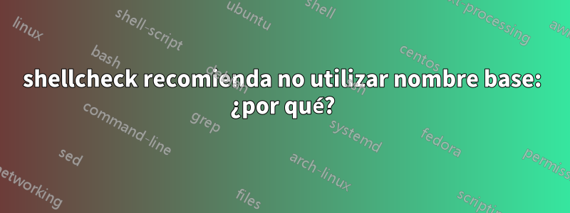 shellcheck recomienda no utilizar nombre base: ¿por qué?