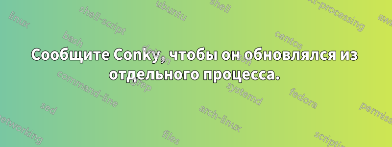 Сообщите Conky, чтобы он обновлялся из отдельного процесса.