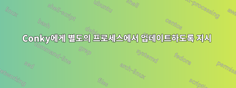 Conky에게 별도의 프로세스에서 업데이트하도록 지시