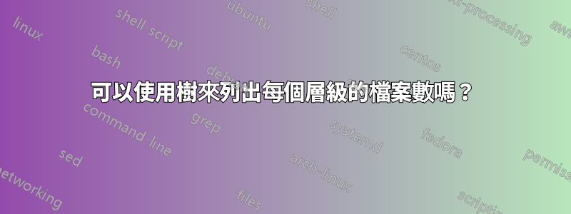 可以使用樹來列出每個層級的檔案數嗎？