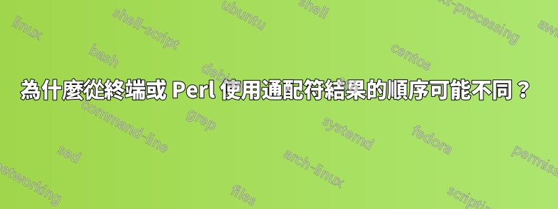 為什麼從終端或 Perl 使用通配符結果的順序可能不同？