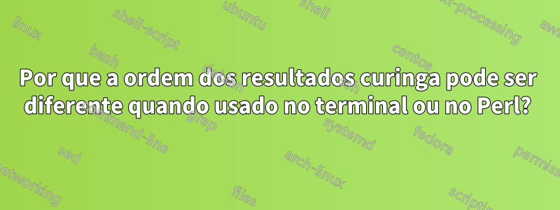 Por que a ordem dos resultados curinga pode ser diferente quando usado no terminal ou no Perl?