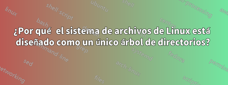 ¿Por qué el sistema de archivos de Linux está diseñado como un único árbol de directorios?