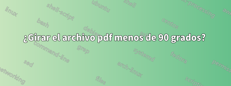 ¿Girar el archivo pdf menos de 90 grados?