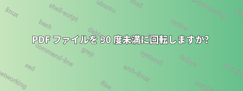 PDF ファイルを 90 度未満に回転しますか?