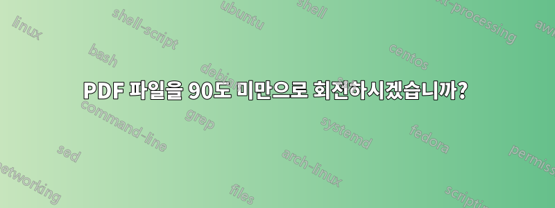 PDF 파일을 90도 미만으로 회전하시겠습니까?