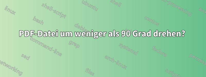 PDF-Datei um weniger als 90 Grad drehen?