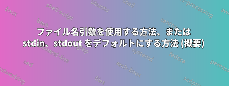 ファイル名引数を使用する方法、または stdin、stdout をデフォルトにする方法 (概要)