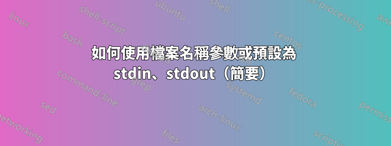 如何使用檔案名稱參數或預設為 stdin、stdout（簡要）