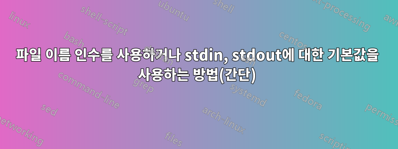 파일 이름 인수를 사용하거나 stdin, stdout에 대한 기본값을 사용하는 방법(간단)