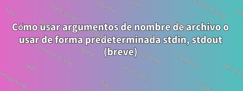 Cómo usar argumentos de nombre de archivo o usar de forma predeterminada stdin, stdout (breve)