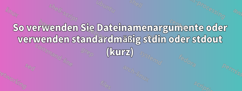 So verwenden Sie Dateinamenargumente oder verwenden standardmäßig stdin oder stdout (kurz)