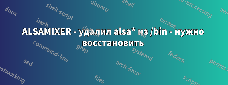 ALSAMIXER - удалил alsa* из /bin - нужно восстановить