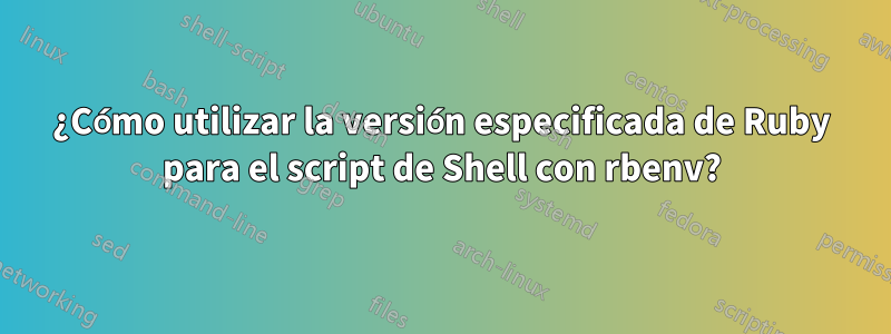 ¿Cómo utilizar la versión especificada de Ruby para el script de Shell con rbenv?