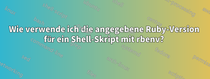 Wie verwende ich die angegebene Ruby-Version für ein Shell-Skript mit rbenv?