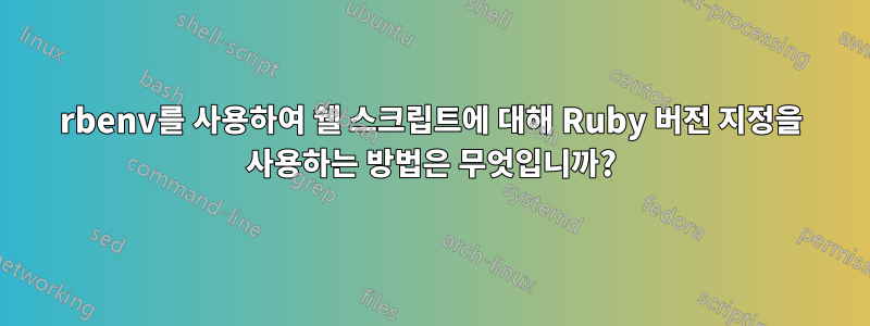 rbenv를 사용하여 쉘 스크립트에 대해 Ruby 버전 지정을 사용하는 방법은 무엇입니까?