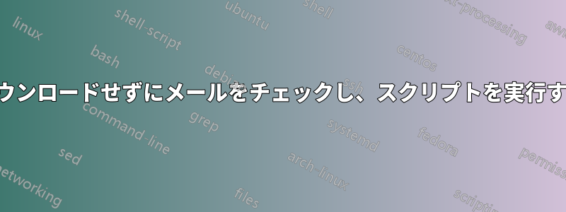 ダウンロードせずにメールをチェックし、スクリプトを実行する