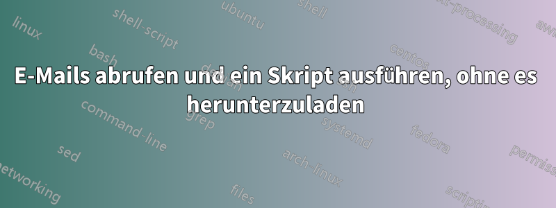 E-Mails abrufen und ein Skript ausführen, ohne es herunterzuladen