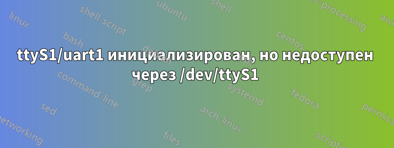 ttyS1/uart1 инициализирован, но недоступен через /dev/ttyS1