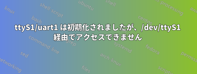 ttyS1/uart1 は初期化されましたが、/dev/ttyS1 経由でアクセスできません